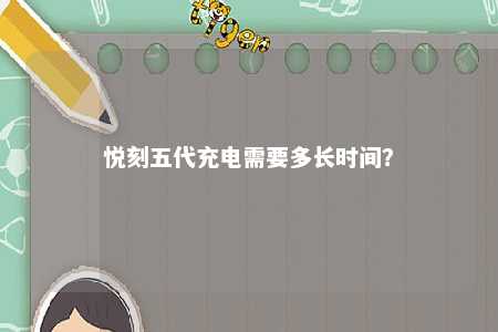 悦刻五代充电需要多长时间？ 